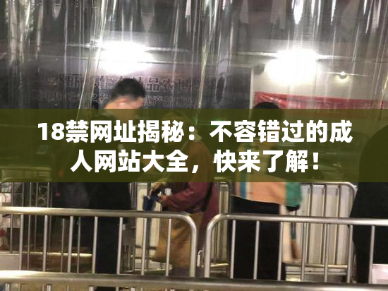 18禁网址揭秘：不容错过的成人网站大全，快来了解！