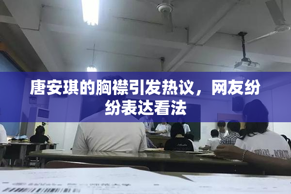 唐安琪的胸襟引发热议，网友纷纷表达看法