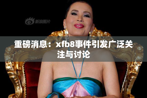 重磅消息：xfb8事件引发广泛关注与讨论