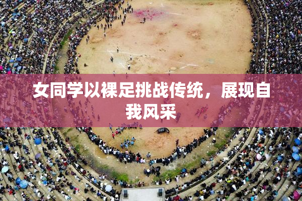 女同学以裸足挑战传统，展现自我风采