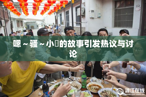 嗯～骚～小婬的故事引发热议与讨论