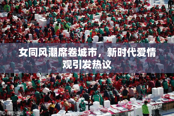 女同风潮席卷城市，新时代爱情观引发热议