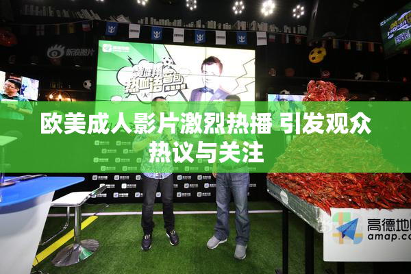 欧美成人影片激烈热播 引发观众热议与关注