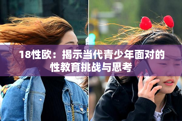18性欧：揭示当代青少年面对的性教育挑战与思考
