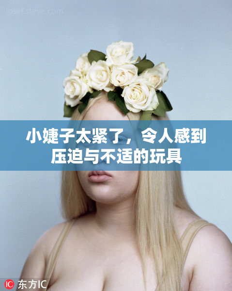 小婕子太紧了，令人感到压迫与不适的玩具