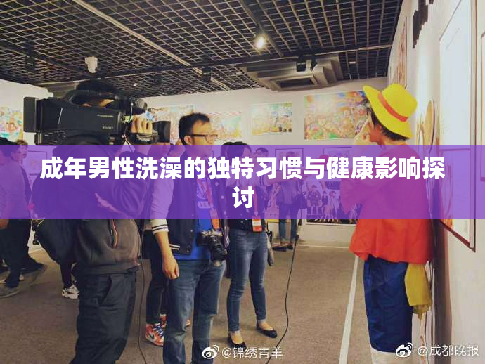 成年男性洗澡的独特习惯与健康影响探讨