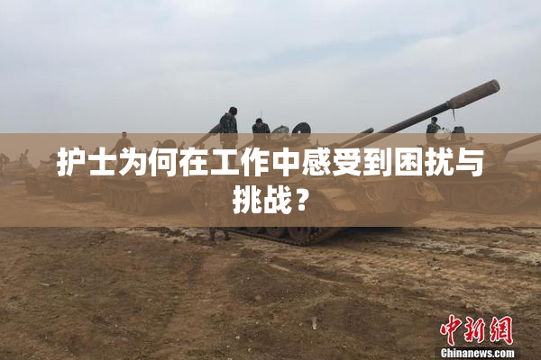 护士为何在工作中感受到困扰与挑战？