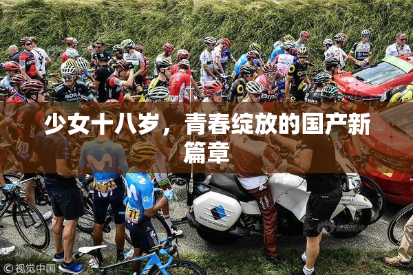 少女十八岁，青春绽放的国产新篇章