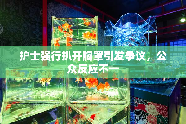 护士强行扒开胸罩引发争议，公众反应不一