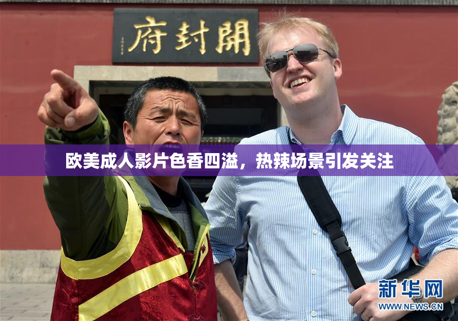欧美成人影片色香四溢，热辣场景引发关注