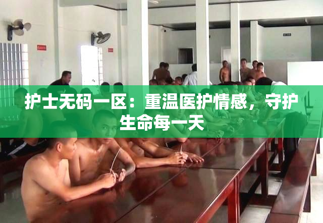 护士无码一区：重温医护情感，守护生命每一天