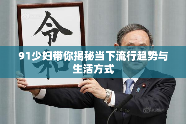 91少妇带你揭秘当下流行趋势与生活方式