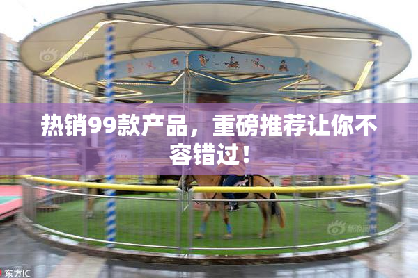 热销99款产品，重磅推荐让你不容错过！