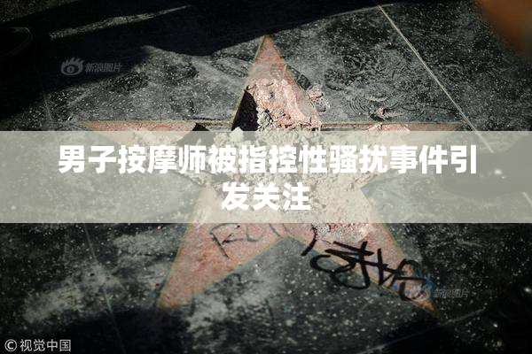 男子按摩师被指控性骚扰事件引发关注