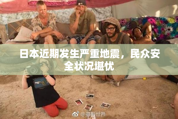 日本近期发生严重地震，民众安全状况堪忧