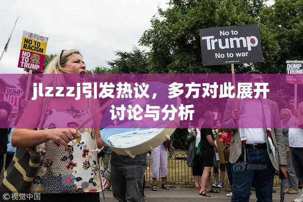 jlzzzj引发热议，多方对此展开讨论与分析