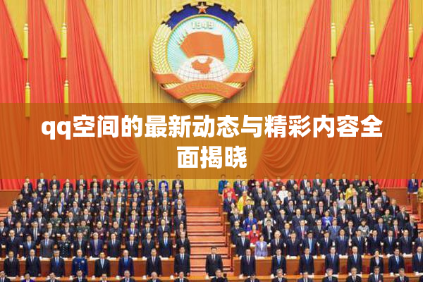 qq空间的最新动态与精彩内容全面揭晓