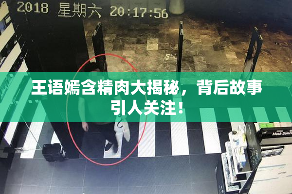 王语嫣含精肉大揭秘，背后故事引人关注！
