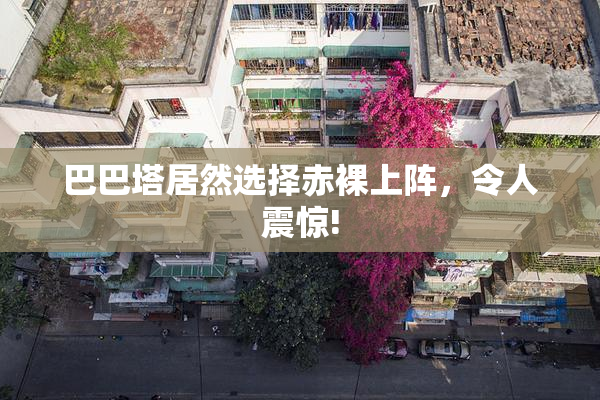 巴巴塔居然选择赤裸上阵，令人震惊!