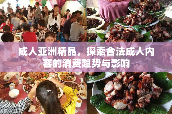 成人亚洲精品，探索合法成人内容的消费趋势与影响