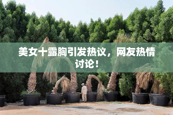 美女十露胸引发热议，网友热情讨论！