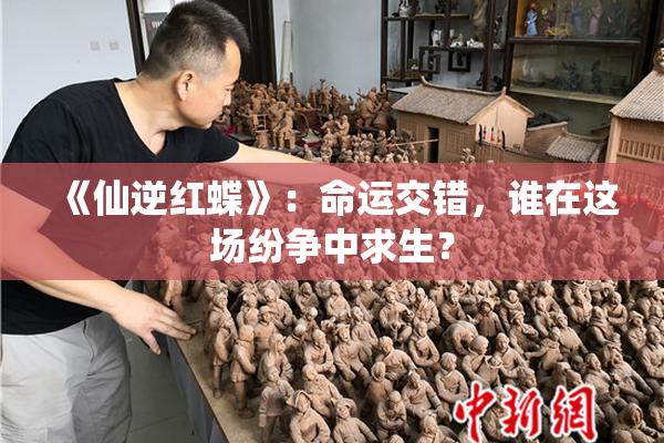 《仙逆红蝶》：命运交错，谁在这场纷争中求生？