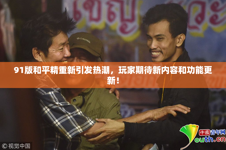 91版和平精重新引发热潮，玩家期待新内容和功能更新！