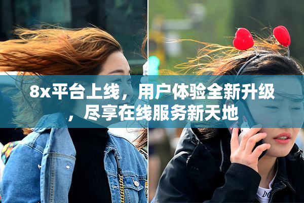 8x平台上线，用户体验全新升级，尽享在线服务新天地