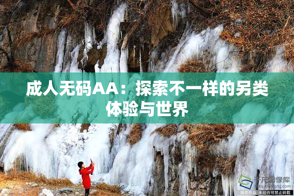 成人无码AA：探索不一样的另类体验与世界