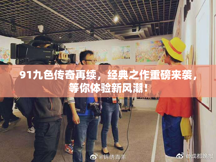 91九色传奇再续，经典之作重磅来袭，等你体验新风潮！