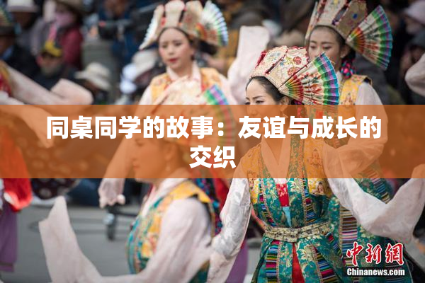 同桌同学的故事：友谊与成长的交织