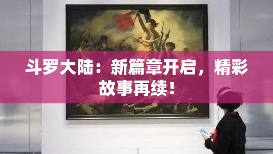 斗罗大陆：新篇章开启，精彩故事再续！