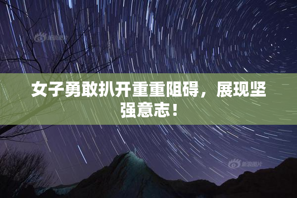女子勇敢扒开重重阻碍，展现坚强意志！