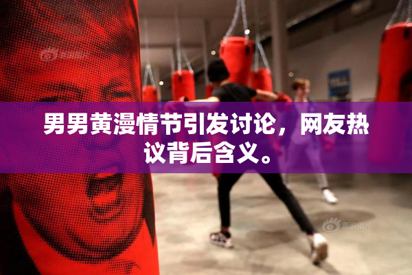 男男黄漫情节引发讨论，网友热议背后含义。