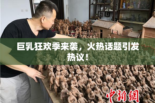 巨乳狂欢季来袭，火热话题引发热议！