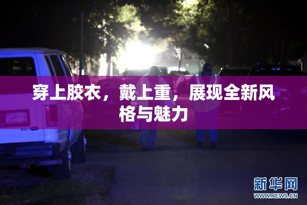 穿上胶衣，戴上重，展现全新风格与魅力