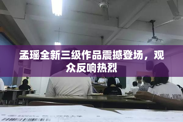 孟瑶全新三级作品震撼登场，观众反响热烈