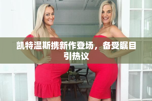 凯特温斯携新作登场，备受瞩目引热议