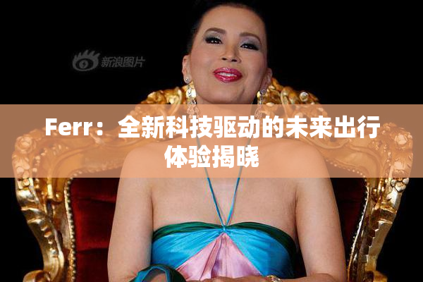 Ferr：全新科技驱动的未来出行体验揭晓