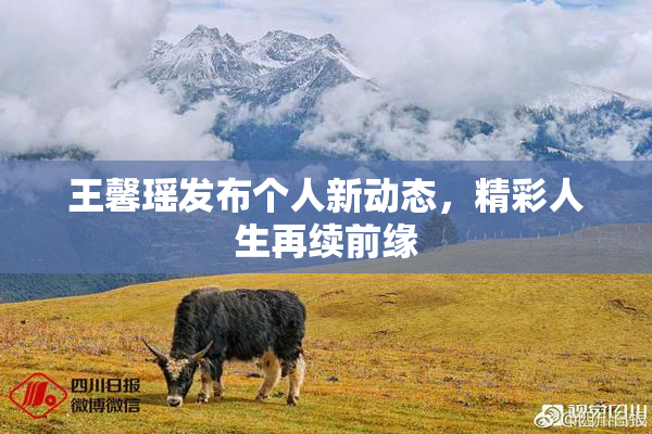 王馨瑶发布个人新动态，精彩人生再续前缘