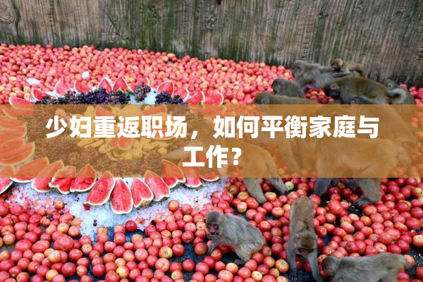 少妇重返职场，如何平衡家庭与工作？