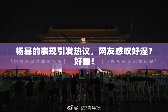 杨幂的表现引发热议，网友感叹好湿？好重！