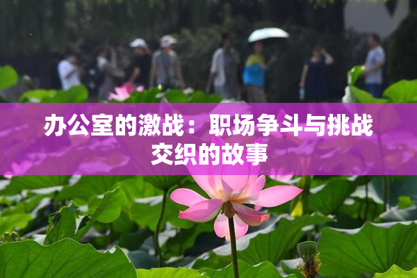 办公室的激战：职场争斗与挑战交织的故事
