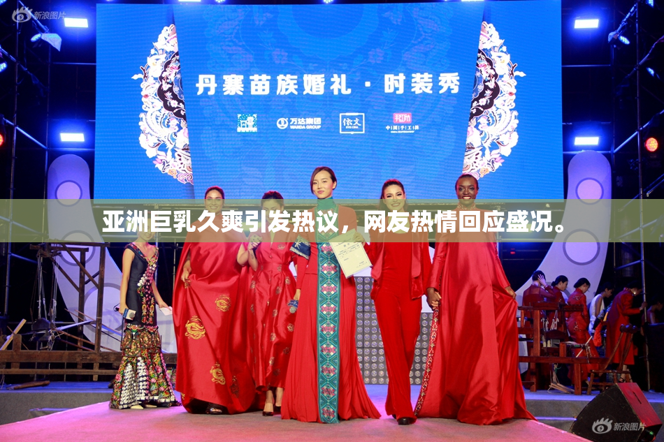 亚洲巨乳久爽引发热议，网友热情回应盛况。