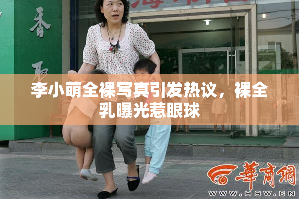 李小萌全裸写真引发热议，裸全乳曝光惹眼球