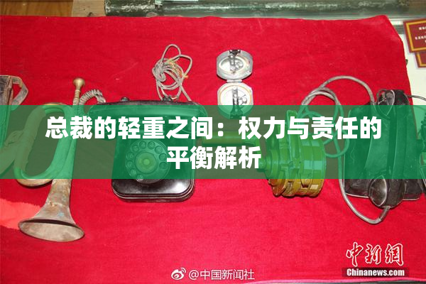 总裁的轻重之间：权力与责任的平衡解析