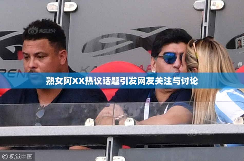 熟女阿XX热议话题引发网友关注与讨论