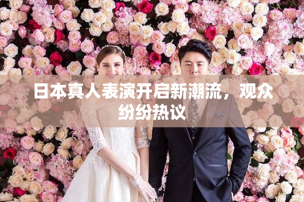 日本真人表演开启新潮流，观众纷纷热议