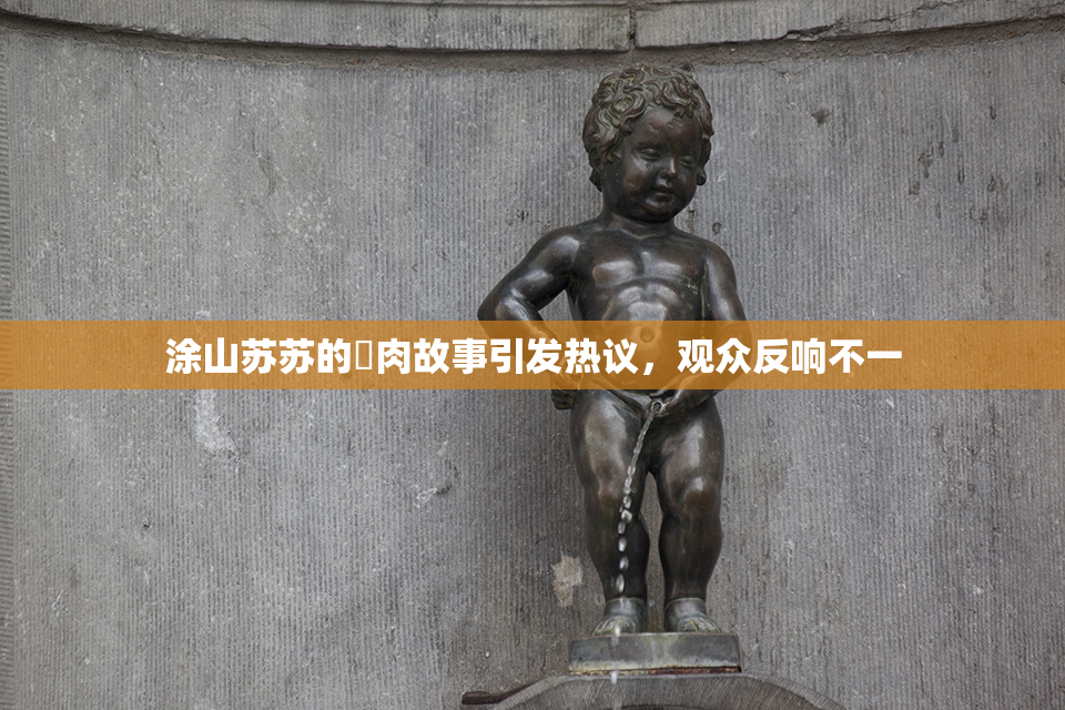 涂山苏苏的婬肉故事引发热议，观众反响不一