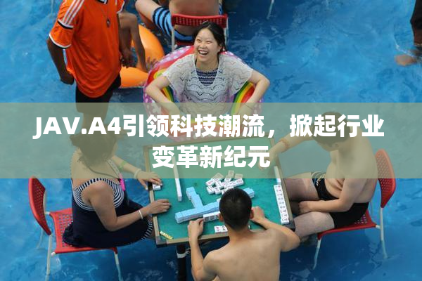 JAV.A4引领科技潮流，掀起行业变革新纪元